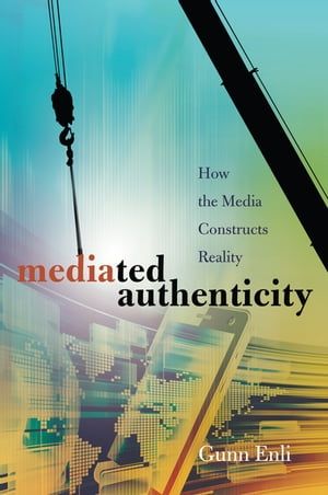 Mediated Authenticity How the Media Constructs Reality