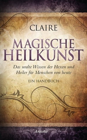 Magische Heilkunst Das uralte Wissen der Hexen und Heiler f?r Menschen von heute. Ein Handbuch