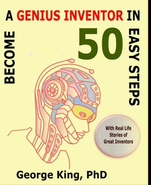 Become a Genius Inventor in 50 Easy Steps: with Real Life Stories of Great Inventors