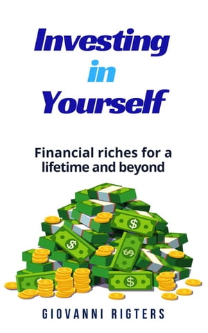 Investing in Yourself: Financial Riches for a Lifetime and Beyond【電子書籍】[ Giovanni Rigters ]