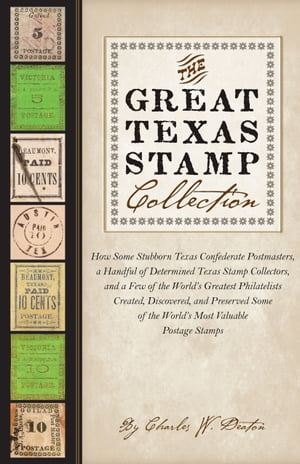 The Great Texas Stamp Collection How Some Stubborn Texas Confederate Postmasters, a Handful of Determined Texas Stamp Collectors, and a Few of the World's Greatest Philatelists Created, Discovered, and Preserved Some of the World's Most 
