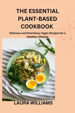 The Essential Plant-Based Cookbook Delicious and Nutritious Vegan Recipes for a Healthy Lifestyle【電子書籍】[ LAURA WILLIAMS ]