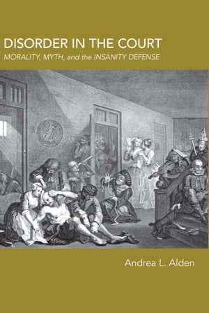 Disorder in the CourtMorality, Myth, and the Insanity Defense【電子書籍】[ Andrea L. Alden ]