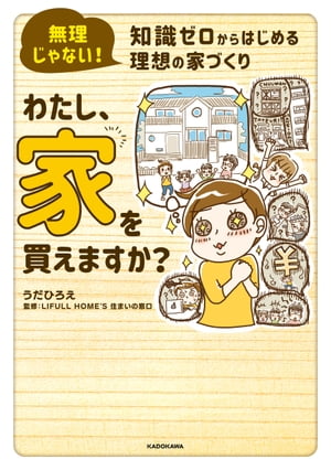 無理じゃない！ 知識ゼロからはじめる理想の家づくり　わたし、家を買えますか？