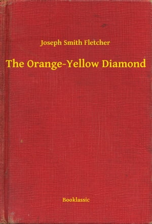 The Orange-Yellow Diamond【電子書籍】[ Joseph Smith Fletcher ]