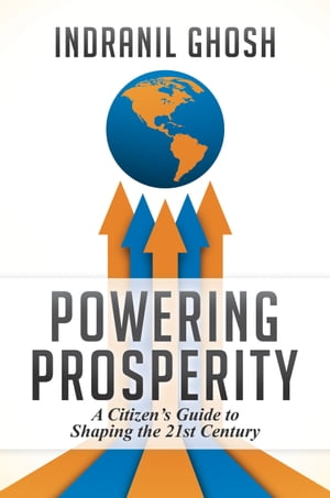 Powering Prosperity A Citizen’s Guide to Shaping the 21st Century【電子書籍】[ Indranil Ghosh ]