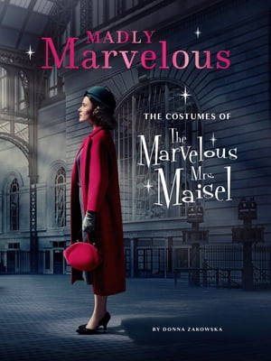 Madly Marvelous The Costumes of The Marvelous Mrs. Maisel【電子書籍】 Donna Zakowska