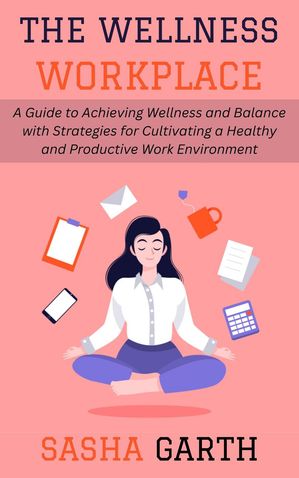 The Wellness Workplace: A Guide to Achieving Wellness and Balance with...