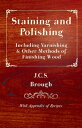 Staining and Polishing - Including Varnishing & Other Methods of Finishing Wood, with Appendix of Recipes