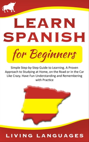 Learn Spanish for Beginners: Simple Step-by-Step Guide to Learning. A Proven Approach to Studying at Home, On the Road or in the Car Like Crazy. Have Fun Understanding and Remembering With Practice