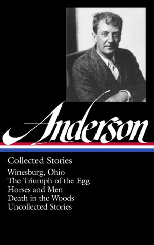 Sherwood Anderson: Collected Stories (LOA #235) Winesburg, Ohio / The Triumph of the Egg / Horses and Men / Death in the Woods / uncollected stories