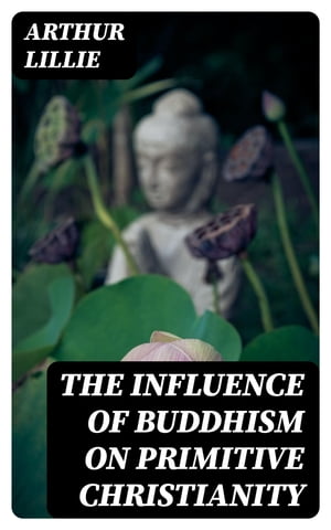 The Influence of Buddhism on Primitive ChristianityŻҽҡ[ Arthur Lillie ]