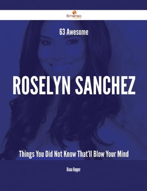 63 Awesome Roselyn Sanchez Things You Did Not Know That'll Blow Your Mind【電子書籍】[ Diana Hopper ]