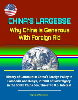 China's Largesse: Why China is Generous With Foreign Aid - History of Communist China's Foreign Policy in Cambodia and Kenya, Pursuit of Sovereignty in the South China Sea, Threat to U.S. Interest