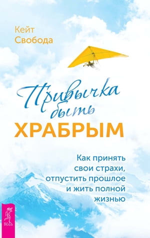 Привычка быть храбрым Как принять свои страхи, отпустить прошлое и жить полной жизнью