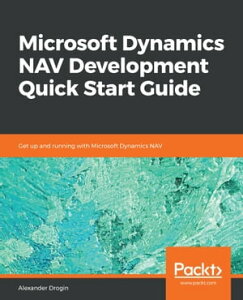 Microsoft Dynamics NAV Development Quick Start Guide Get up and running with Microsoft Dynamics NAV【電子書籍】[ Alexander Drogin ]