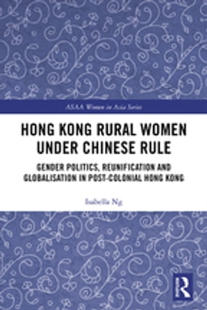 Hong Kong Rural Women under Chinese Rule Gender Politics, Reunification and Globalisation in Post-colonial Hong Kong