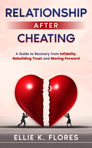 Relationship After Cheating: A Guide to Recovery from Infidelity, Rebuilding Trust and Moving Forward