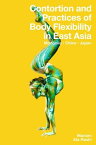 Contortion and Practices of Body Flexibility in East Asia: Mongolia, China, Japan【電子書籍】[ Mariam Ala-Rashi ]