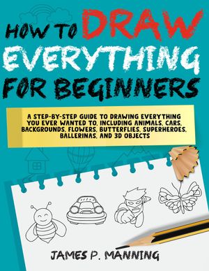 ŷKoboŻҽҥȥ㤨How to Draw Everything for Beginners A step-by-step guide to drawing everything you ever wanted to including animals, cars, backgrounds, 3owers, butterflies, superheroes, ballerinas, and 3D objectsŻҽҡ[ James P. Manning ]פβǤʤ450ߤˤʤޤ