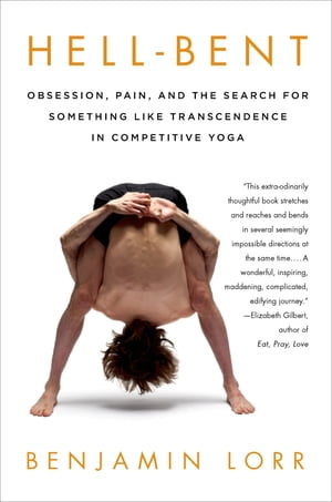 Hell-Bent: Obsession, Pain, and the Search for Something Like Transcendence in Competitive Yoga【電子書籍】 Benjamin Lorr