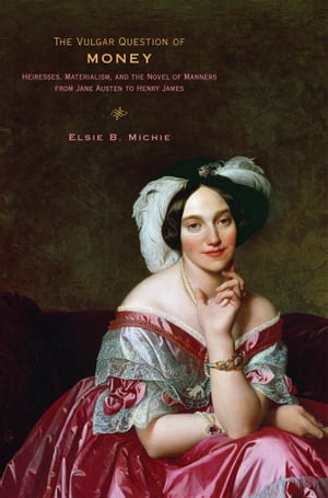 The Vulgar Question of Money Heiresses, Materialism, and the Novel of Manners from Jane Austen to Henry James【電子書籍】[ Elsie B. Michie ]