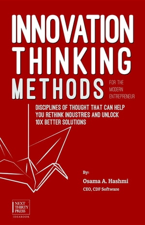 Innovation Thinking Methods for the Modern Entrepreneur Disciplines of thought that can help you rethink industries and unlock 10x better solutions