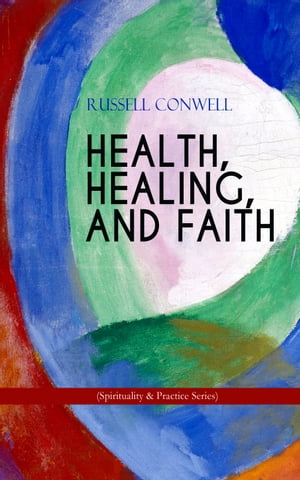 HEALTH, HEALING, AND FAITH (Spirituality Practice Series) New Thought Book on Effective Prayer, Spiritual Growth and Healing【電子書籍】 Russell Conwell