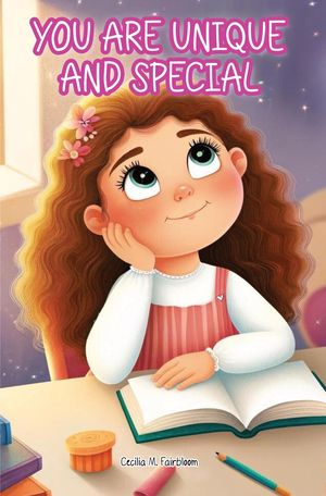 YOU ARE UNIQUE AND SPECIAL A Journey to Unveiling Your Uniqueness. Tales of Courage, Friendship, Inner Strength, and Self-Confidence for Girls【電子書籍】[ Cecilia M. Fairbloom ]