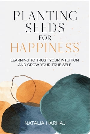 Planting Seeds for Happiness Learning to Trust Your Intuition and Grow Your True Self【電子書籍】[ Natalia Harhaj ]