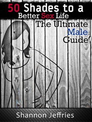 50 Shades to a Better Sex Life: The Ultimate Male Guide