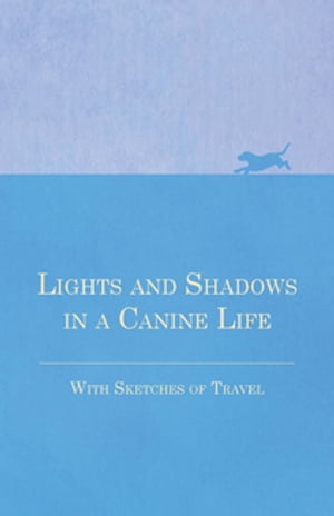 Lights and Shadows in a Canine Life - With Sketches of Travel