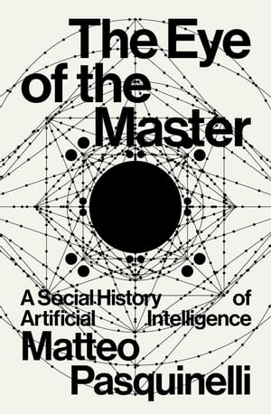 The Eye of the Master A Social History of Artificial Intelligence【電子書籍】[ Matteo Pasquinelli ]