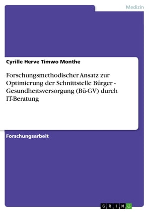 Forschungsmethodischer Ansatz zur Optimierung der Schnittstelle B?rger - Gesundheitsversorgung (B?-GV) durch IT-Beratung Gesundheitsversorgung (B?-GV) durch IT-Beratung