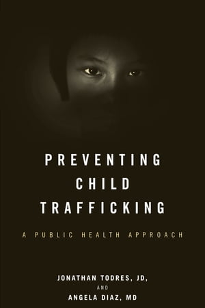 Preventing Child Trafficking A Public Health Approach【電子書籍】 Jonathan Todres