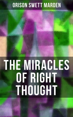 THE MIRACLES OF RIGHT THOUGHT How to Strangle Every Idea of Deficiency, Imperfection or Inferiority and Achieving Self-Confidence and the Power within You【電子書籍】[ Orison Swett Marden ]