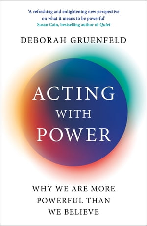 Acting with Power Why We Are More Powerful than We Believe【電子書籍】 Deborah Gruenfeld