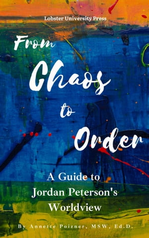 From Chaos to Order: A Guide to Jordan Peterson 039 s Worldview【電子書籍】 Annette Poizner