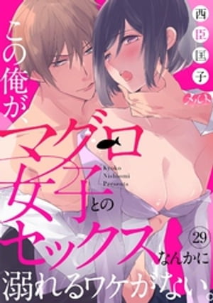 この俺が、マグロ女子とのセックスなんかに溺れるワケがない。（29）【電子書籍】[ 西臣匡子 ]