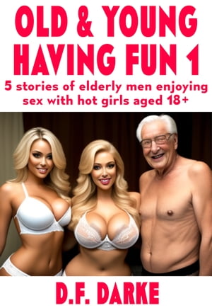 Old & Young Having Fun: 5 Stories Of Elderly Men Enjoying Sex With Hot Girls, Aged 18+