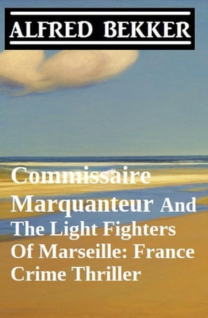Commissaire Marquanteur And The Light Fighters Of Marseille: France Crime Thriller【電子書籍】[ Alfred Bekker ]