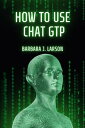 HOW TO USE CHAT GPT Getting Started with Chat GPT: Tips and Tricks for Improving Your Bot Conversations【電子書籍】 Barbara J. Larson