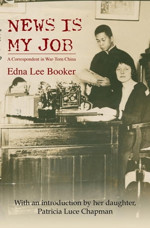 News is My Job A Correspondent in War-Torn China【電子書籍】[ Edna Lee Booker ]