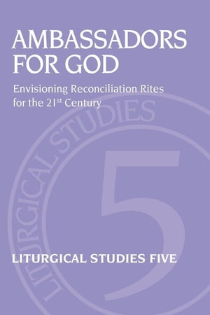 Ambassadors for God Envisioning Reconciliation Rites for the 21st Century【電子書籍】