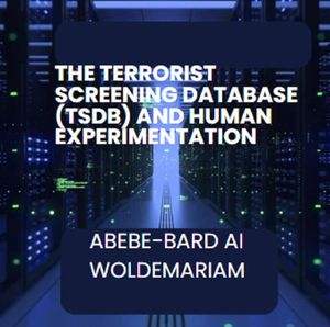 The Terrorist Screening Database (TSDB) and Human Experimentation 1AŻҽҡ[ ABEBE-BARD AI WOLDEMARIAM ]