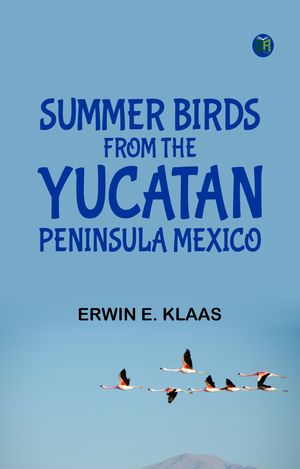 Summer Birds From the Yucatan Peninsula Mexico【電子書籍】[ Erwin E. Klaas ]
