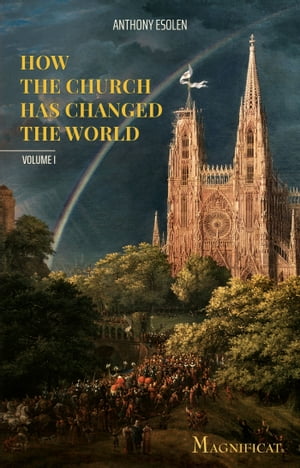 How the Church Has Changed the World【電子書籍】[ Anthony Esolen ]