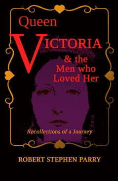 QUEEN VICTORIA - and the Men who Loved Her Recollections of a Journey【電子書籍】[ Robert Stephen Parry ]