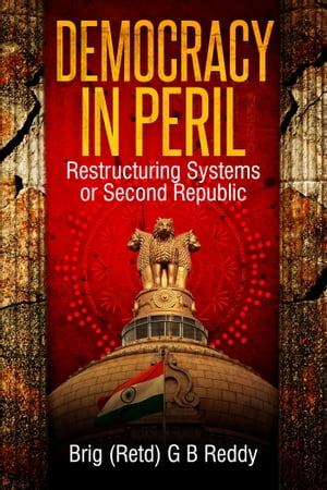Democracy in Peril Restructuring Systems or Second Republic【電子書籍】[ Brig (Retd) G B Reddy ]