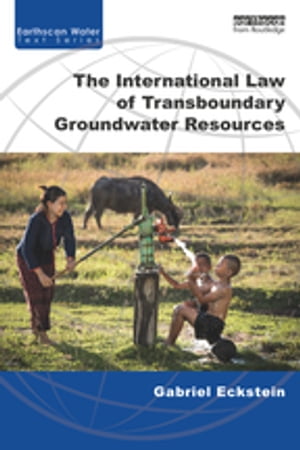 The International Law of Transboundary Groundwater ResourcesŻҽҡ[ Gabriel Eckstein ]